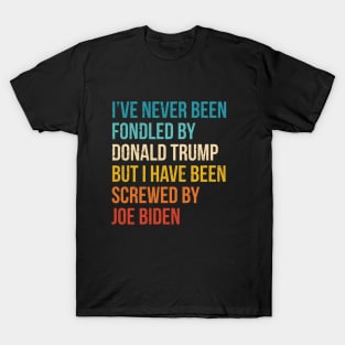 I’ve Never Been Fondled By Donald Trump But I HAVE BEEN Screwed By JOE Biden T-Shirt